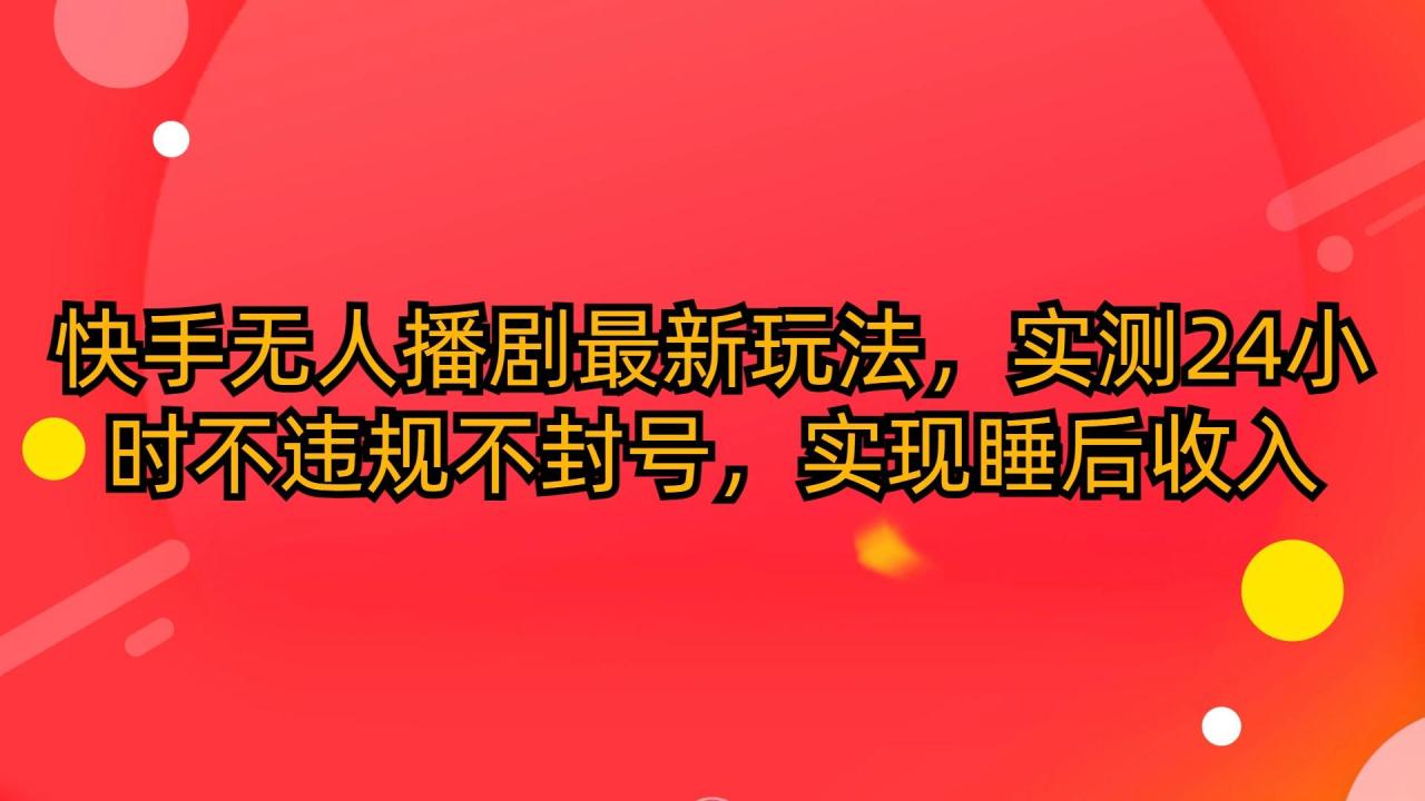 (10068期)快手无人播剧最新玩法,实测24小时不违规不封号,实现睡后收入-冒泡网