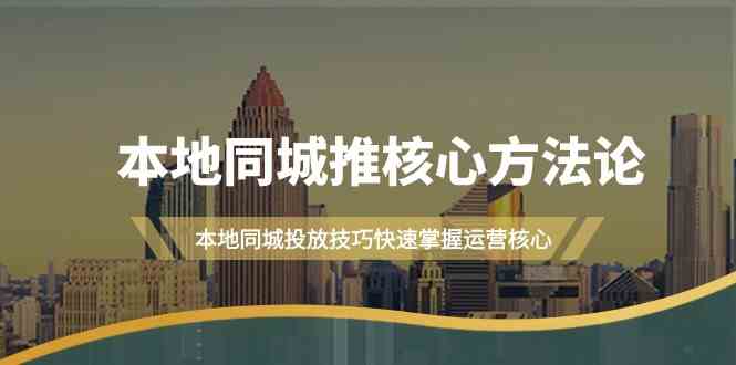 本地同城推核心方法论，本地同城投放技巧快速掌握运营核心(19节课)-冒泡网