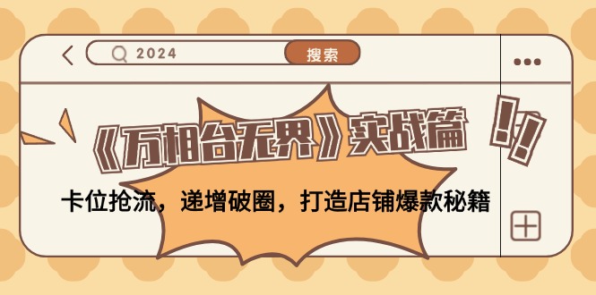 《万相台无界》实战篇:卡位抢流,递增破圈,打造店铺爆款秘籍-无水印-冒泡网