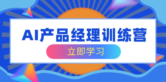 AI产品经理训练营,全面掌握核心知识体系,轻松应对求职转行挑战-冒泡网