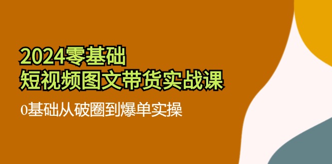 零基础·短视频图文带货实战课：0基础从破圈到爆单实操(35节课-冒泡网