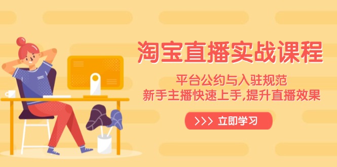 淘宝直播实战课程,平台公约与入驻规范,新手主播快速上手, 提升直播效果-冒泡网
