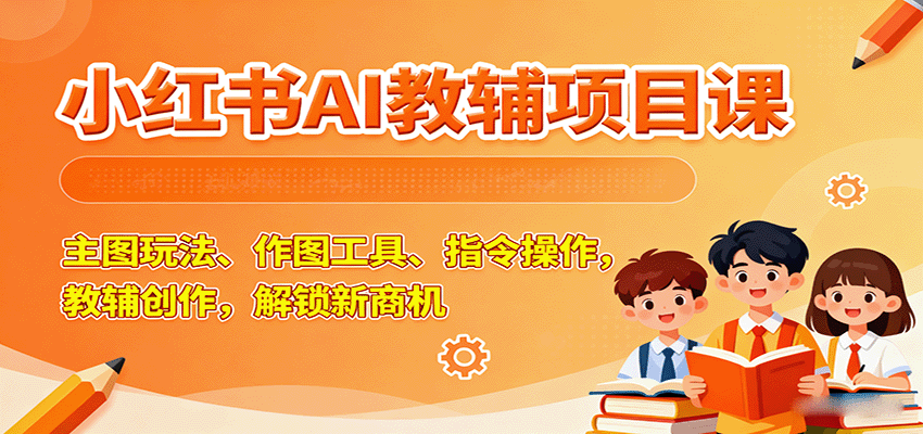 小红书AI教辅项目课，主图玩法、作图工具、指令操作，教辅创作，解锁新商机-冒泡网