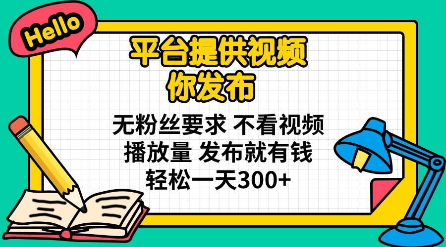 平台提供视频 你发布 无粉丝要求 不看视频播放量 发布就有钱 轻松一天300+-冒泡网