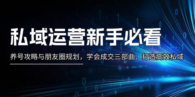 私域运营新手必看:养号攻略与朋友圈规划,学会成交三部曲,打造高效私域-冒泡网