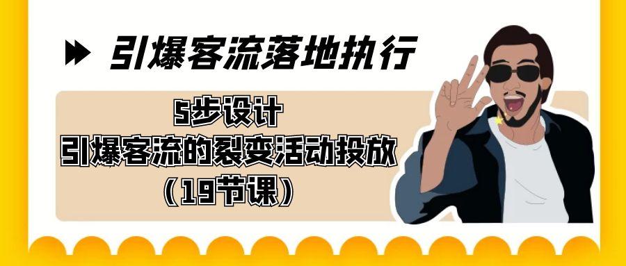 引爆-客流落地执行，5步设计引爆客流的裂变活动投放(19节课)-冒泡网
