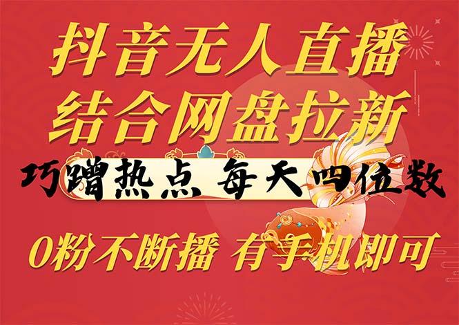 抖音无人直播,结合网盘拉新,巧蹭热点,每天四位数,0粉不断播,有手…-冒泡网