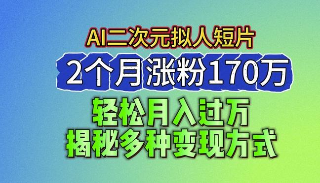 2024最新蓝海AI生成二次元拟人短片，2个月涨粉170万，揭秘多种变现方式【揭秘】-冒泡网
