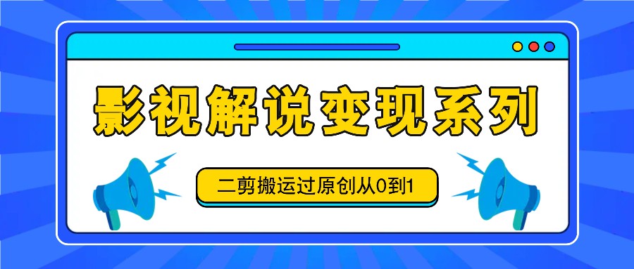 影视解说变现系列,二剪搬运过原创从0到1,喂饭式教程-冒泡网