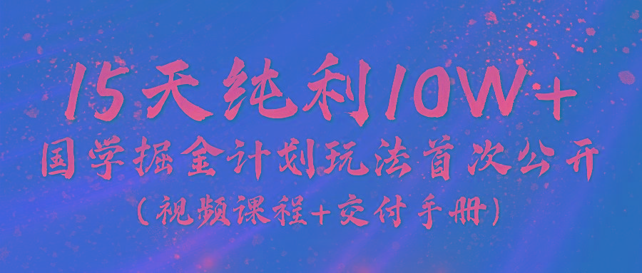 《国学掘金计划》实战教学视频,15天纯利10W+(视频课程+交付手册)-冒泡网