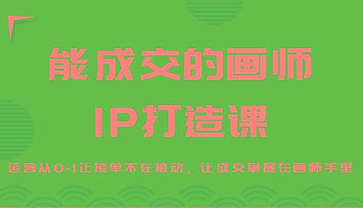 能成交的画师IP打造课,运营从0-1让接单不在被动,让成交掌握在画师手里-冒泡网