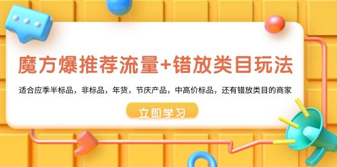 魔方·爆推荐流量+错放类目玩法:适合应季半标品,非标品,年货,节庆产…-冒泡网