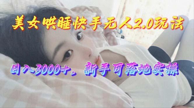 美女哄睡快手无人2.0赛道,日收3000+,新手可落地实操-冒泡网