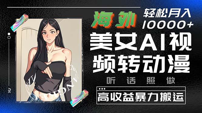 海外美女AI视频转动漫,高收益暴力搬运,听话照做,轻松月入10000+-冒泡网