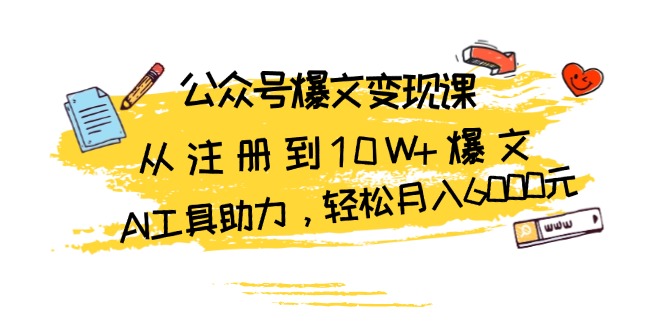 公众号爆文变现课:从注册到10W+爆文,AI工具助力,轻松月入6000元-冒泡网