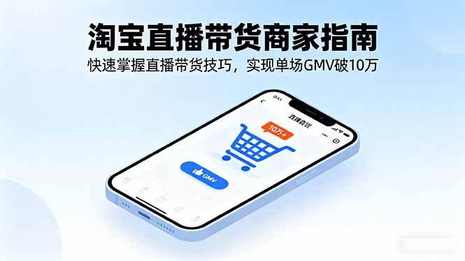 淘宝直播带货商家指南,快速掌握直播带货技巧,实现单场GMV破10万-冒泡网