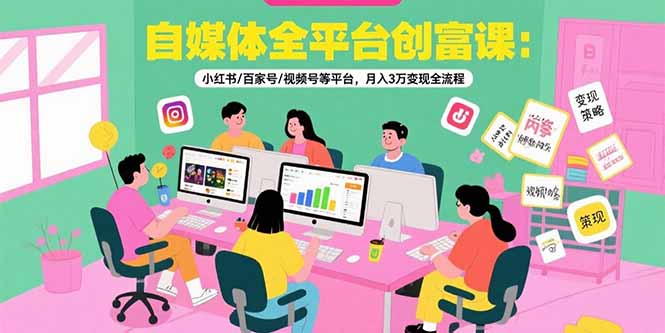 自媒体全平台创富课:小红书/百家号/视频号等平台,月入3万变现全流程-冒泡网