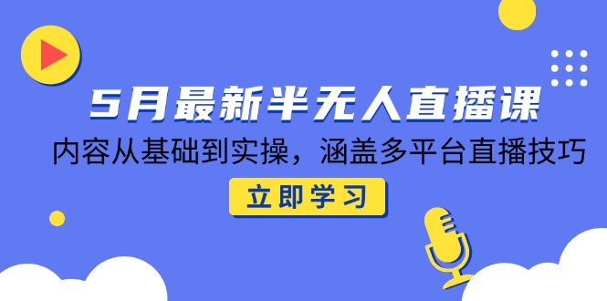 5月最新半无人直播课,内容从基础到实操,涵盖多平台直播技巧-冒泡网