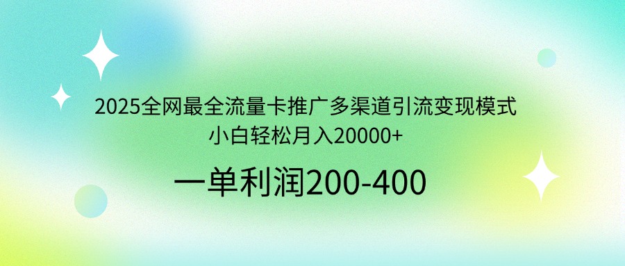 2025全网最全流量卡推广多渠道引流变现模式,小白轻松月入20000+-冒泡网