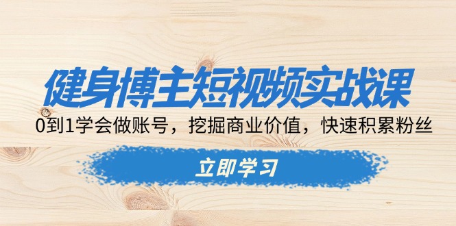 健身博主短视频实战课:0到1学会做账号,挖掘商业价值,快速积累粉丝-冒泡网