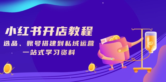 小红书开店教程,选品、账号搭建到私域运营,一站式学习资料-冒泡网