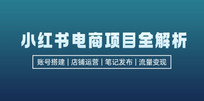 小红书电商项目全解析,包括账号搭建、店铺运营、笔记发布 实现流量变现-冒泡网