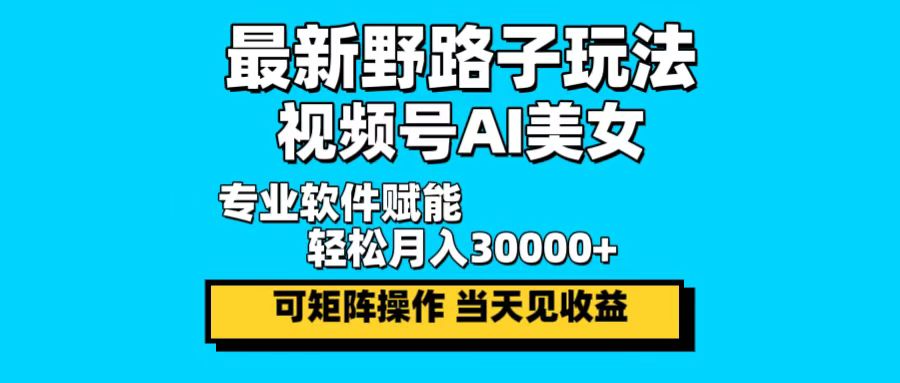 最新野路子玩法,视频号AI美女,当天见收益,轻松月入30000+-冒泡网
