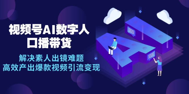 视频号数字人AI口播带货,解决素人出镜难题,高效产出爆款视频引流变现-冒泡网
