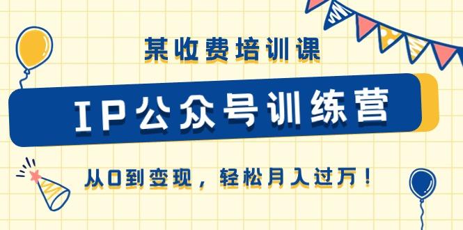 某收费培训课《IP公众号训练营》从0到变现,轻松月入过万!-冒泡网