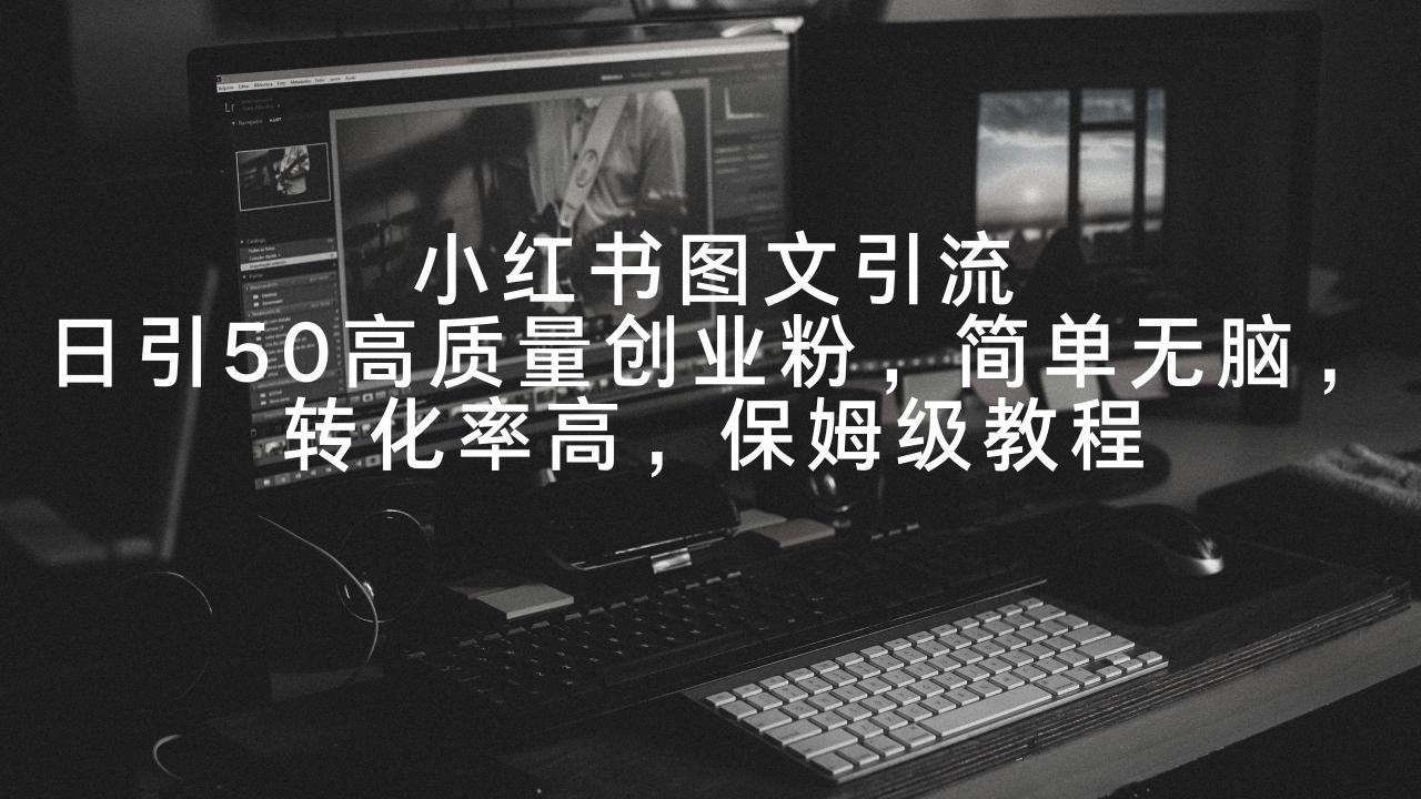 小红书图文引流,日引50高质量创业粉,简单无脑,转化率高,保姆级教程-冒泡网