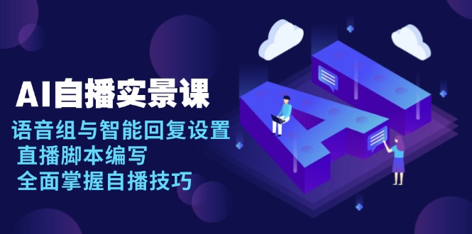 AI 自播 实景课:语音组与智能回复设置, 直播脚本编写, 全面掌握自播技巧-冒泡网