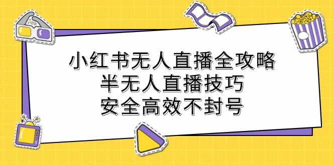 小红书无人直播全攻略：半无人直播技巧，安全高效不封号-冒泡网