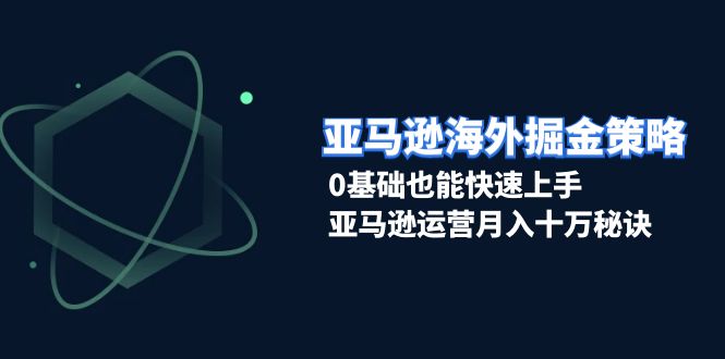 亚马逊海外掘金策略,0基础也能快速上手,亚马逊运营月入十万秘诀-冒泡网