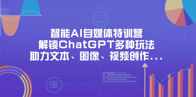 智能AI自媒体特训营,解锁ChatGPT多种玩法,助力文本、图像、视频创作…-冒泡网