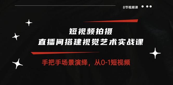 短视频拍摄+直播间搭建视觉艺术实战课:手把手场景演绎 从0-1短视频-8节课-冒泡网