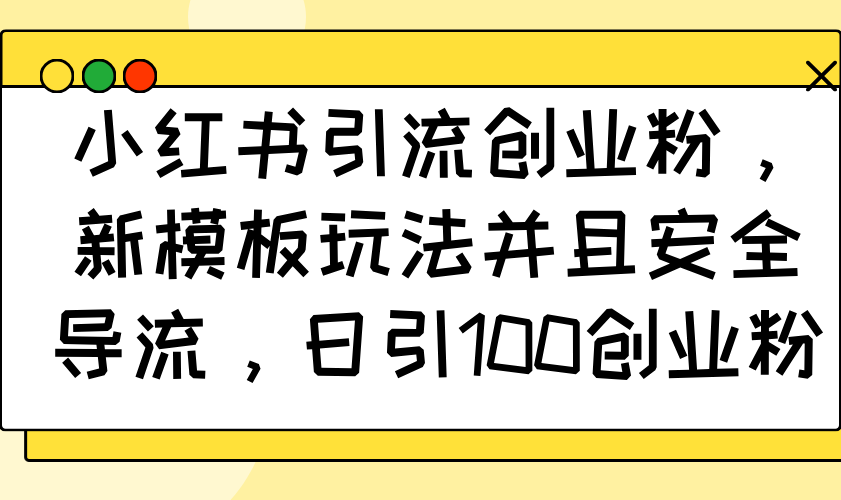 小红书引流创业粉,新模板玩法并且安全导流,日引100创业粉-冒泡网