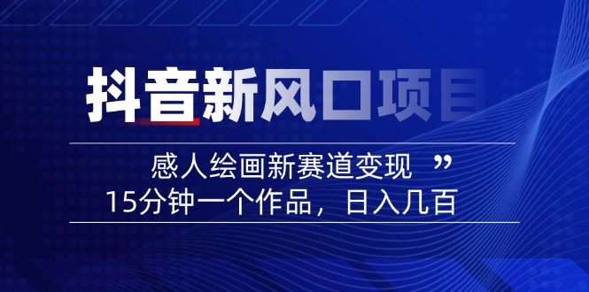 2025抖音新风口项目:感人绘画新赛道变现,15分钟一个作品,日入几百-冒泡网