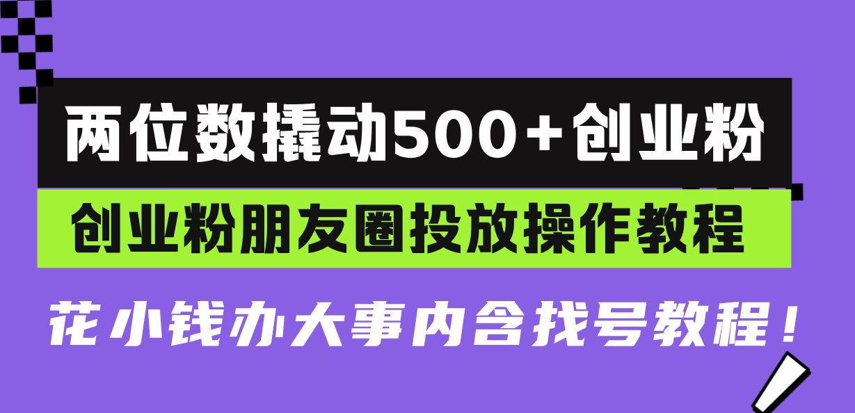 两位数撬动500+创业粉,创业粉朋友圈投放操作教程,花小钱办大事内含找…-冒泡网