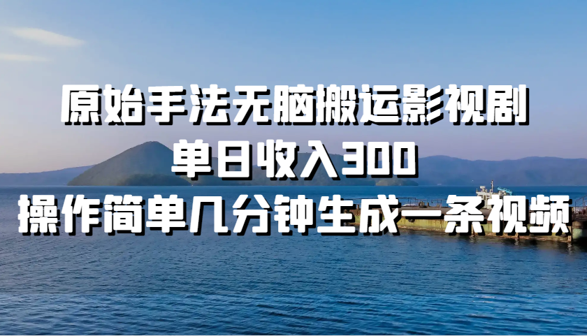 原始手法无脑搬运影视剧,单日收入300,操作简单几分钟生成一条视频-冒泡网