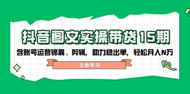 抖音图文带货实操第15期:账号运营锦囊、剪辑,助力稳出单,轻松月入N万-冒泡网