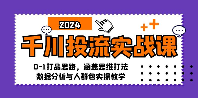 千川投流实战课:0-1打品思路,涵盖思维打法、数据分析与人群包实操教学-冒泡网