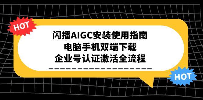 闪播AIGC安装使用指南,电脑手机双端下载,企业号认证激活全流程-冒泡网