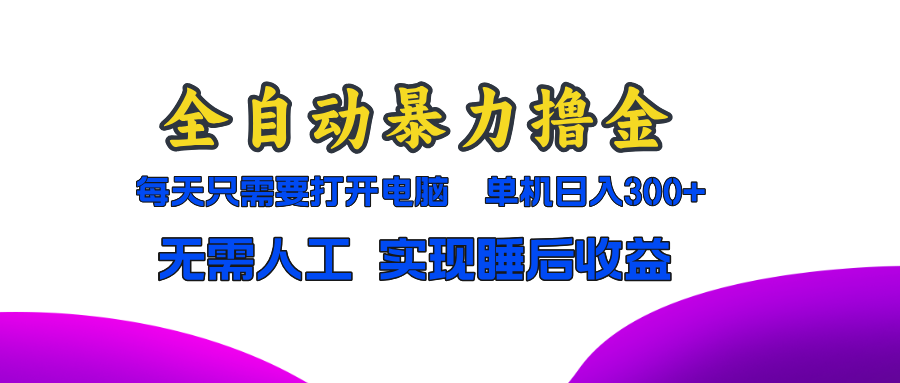 全自动暴力撸金,只需要打开电脑,单机日入300+无需人工,实现睡后收益-冒泡网
