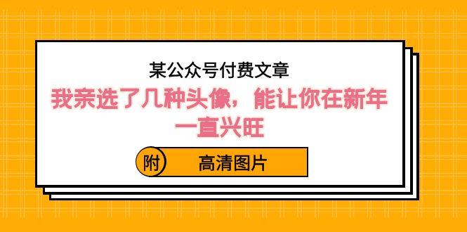 某公众号付费文章:我亲选了几种头像,能让你在新年一直兴旺(附高清图片)-冒泡网