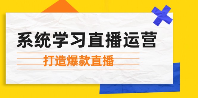 系统学习直播运营:掌握起号方法、主播能力、小店随心推,打造爆款直播-冒泡网