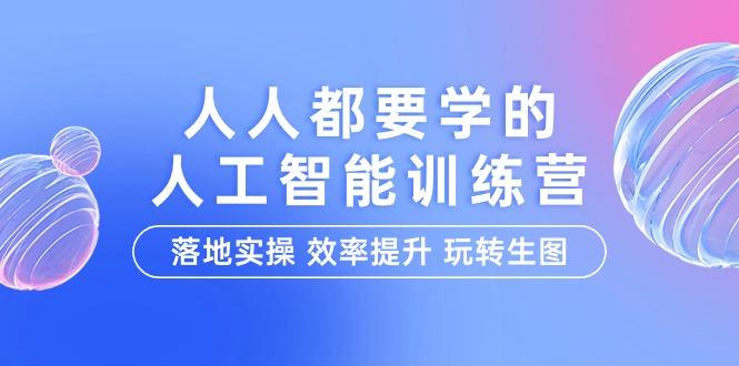 (9872期)人人都要学的-人工智能特训营,落地实操 效率提升 玩转生图(22节课)-冒泡网