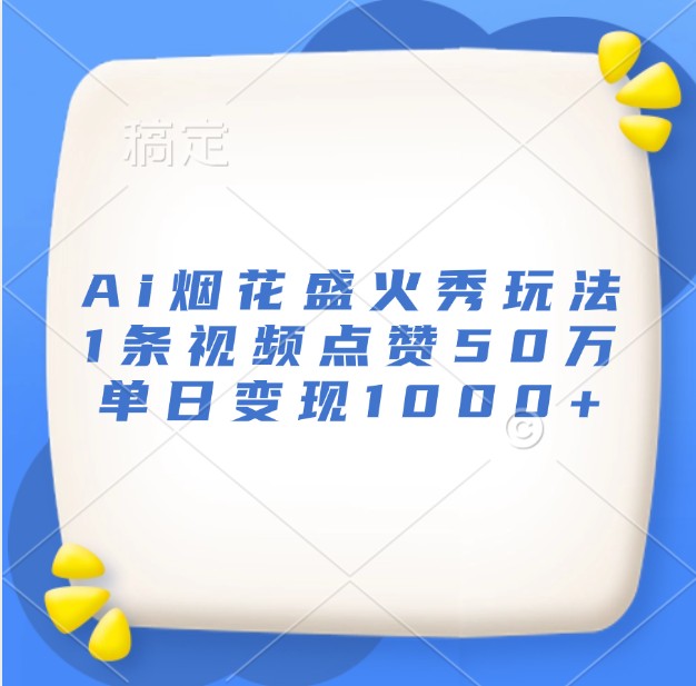 Ai烟花盛火秀玩法，1条视频点赞50万，单日变现1000+-冒泡网