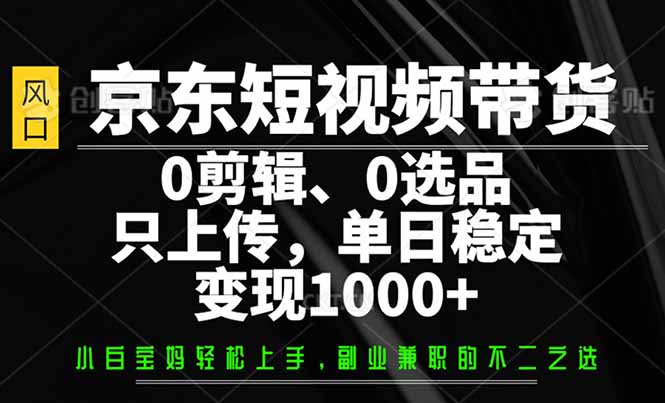 京东短视频带货,0剪辑,0选品,只需上传素材,单日稳定变现1000+-冒泡网