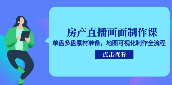 房产直播画面制作课,单盘多盘素材准备,地图可视化制作全流程-冒泡网