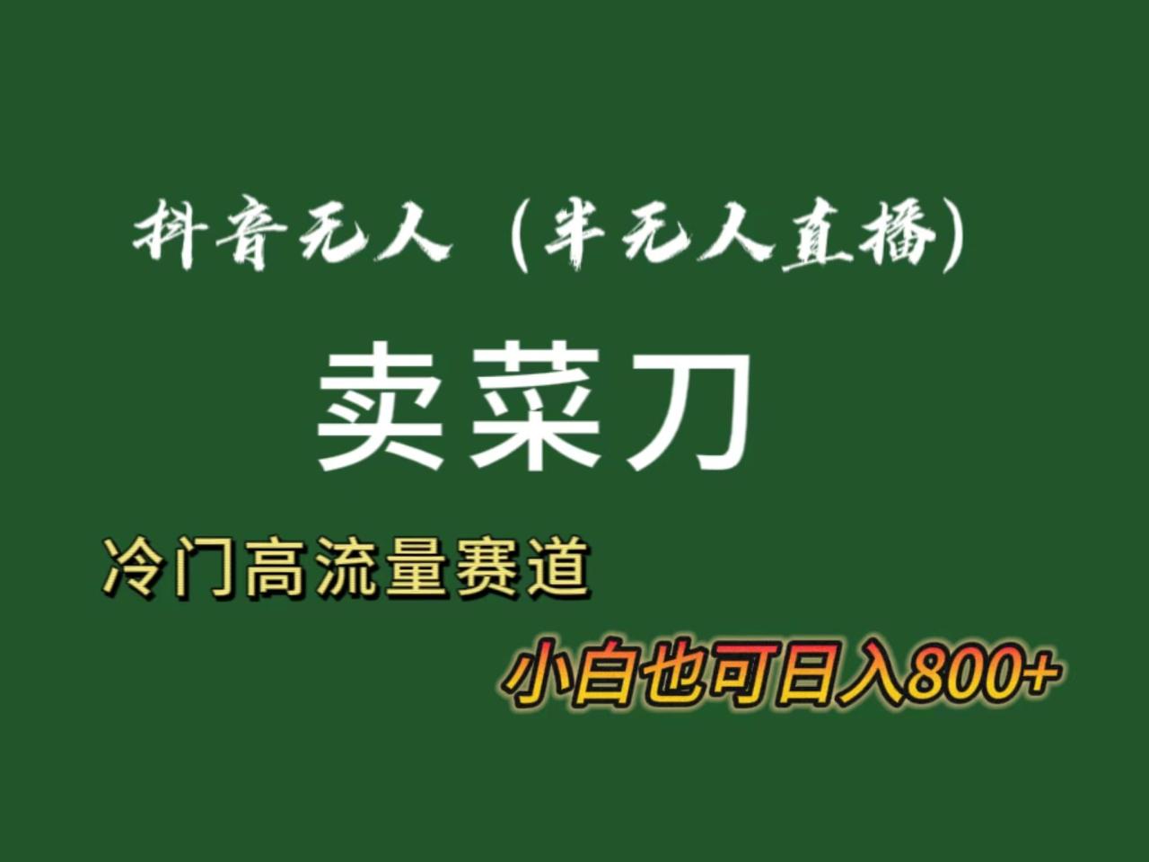 抖音无人(半无人)直播卖菜刀日入800+！冷门品流量大，全套教程+软件！-冒泡网